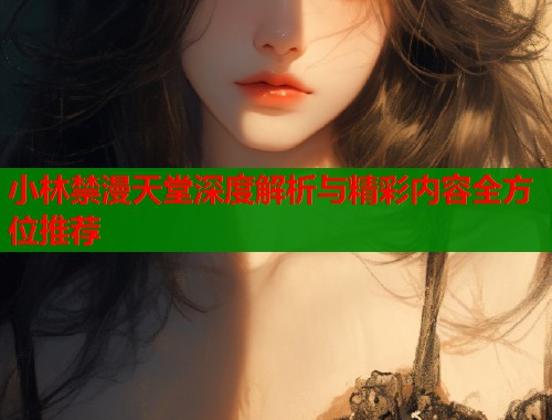 小林禁漫天堂深度解析与精彩内容全方位推荐  第1张
