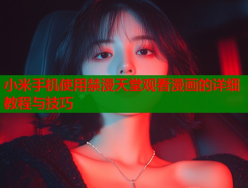 小米手机使用禁漫天堂观看漫画的详细教程与技巧  第1张