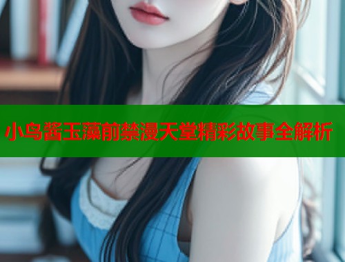 小鸟酱玉藻前禁漫天堂精彩故事全解析  第1张