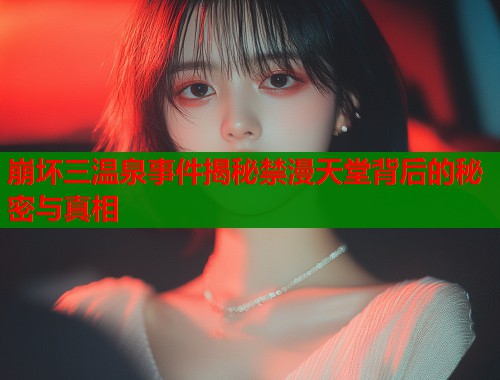 崩坏三温泉事件揭秘禁漫天堂背后的秘密与真相  第1张