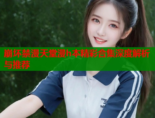 崩坏禁漫天堂漫h本精彩合集深度解析与推荐  第1张