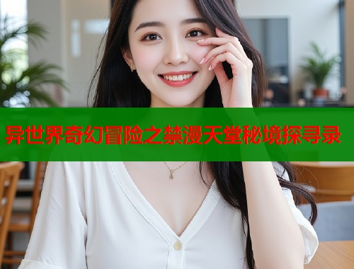 异世界奇幻冒险之禁漫天堂秘境探寻录  第1张