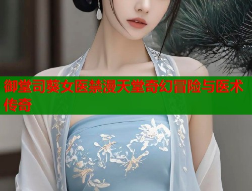 御堂司葵女医禁漫天堂奇幻冒险与医术传奇  第1张