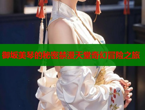 御坂美琴的秘密禁漫天堂奇幻冒险之旅  第1张