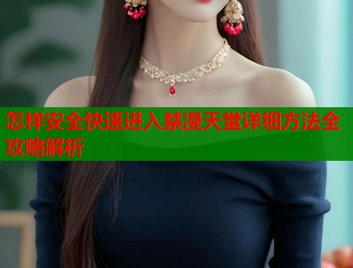怎样安全快速进入禁漫天堂详细方法全攻略解析  第1张