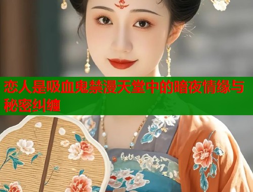 恋人是吸血鬼禁漫天堂中的暗夜情缘与秘密纠缠  第1张