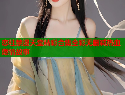 恋柱禁漫天堂精彩合集全彩无删减热血燃情故事  第1张