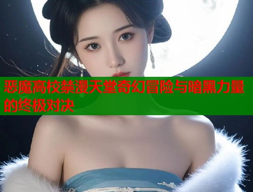 恶魔高校禁漫天堂奇幻冒险与暗黑力量的终极对决  第1张
