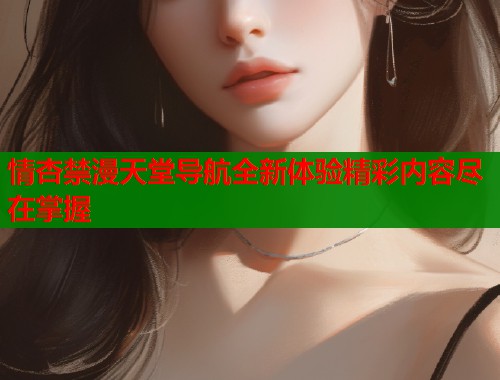 情杏禁漫天堂导航全新体验精彩内容尽在掌握  第1张