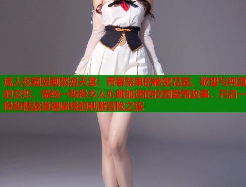 成人校园漫画禁漫天堂：青春禁果的秘密花园，欲望与纯真的交织，描绘一段段令人心跳加速的校园爱情故事，开启一段段挑战道德底线的刺激冒险之旅  第1张