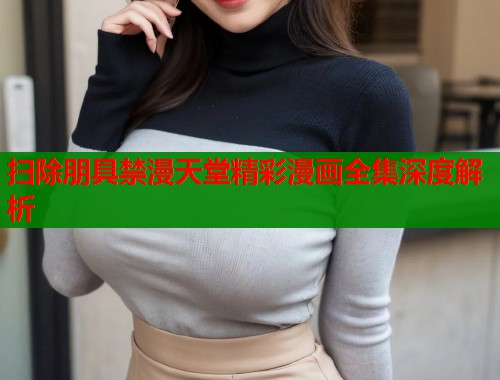 扫除朋具禁漫天堂精彩漫画全集深度解析  第1张