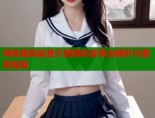 掃除朋具禁漫天堂精彩故事全解析与推荐指南  第1张