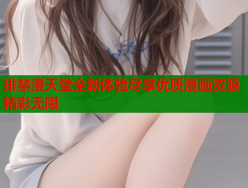 排禁漫天堂全新体验尽享优质漫画资源精彩无限  第1张
