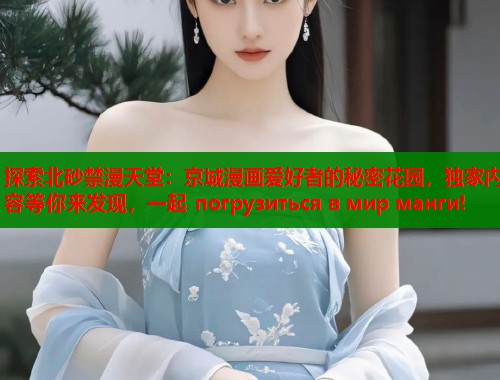 探索北砂禁漫天堂：京城漫画爱好者的秘密花园，独家内容等你来发现，一起 погрузиться в мир манги!  第1张