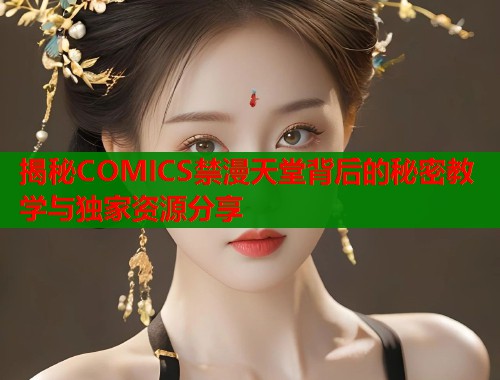 揭秘COMICS禁漫天堂背后的秘密教学与独家资源分享  第1张