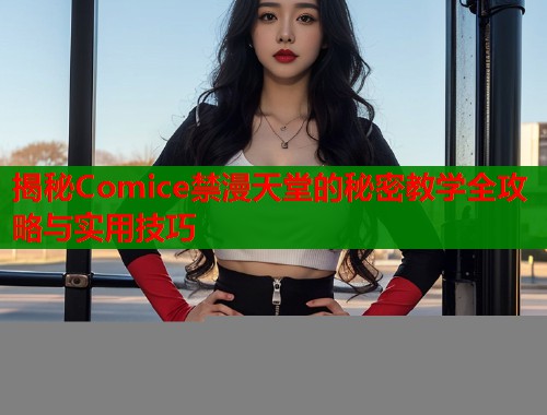 揭秘Comice禁漫天堂的秘密教学全攻略与实用技巧  第1张