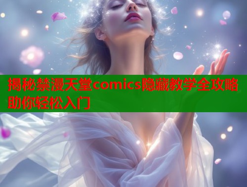 揭秘禁漫天堂comics隐藏教学全攻略助你轻松入门  第1张