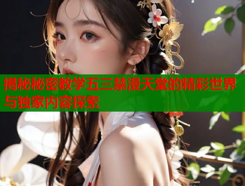 揭秘秘密教学五三禁漫天堂的精彩世界与独家内容探索  第1张