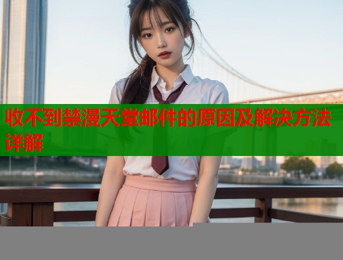 收不到禁漫天堂邮件的原因及解决方法详解  第1张
