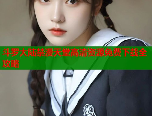 斗罗大陆禁漫天堂高清资源免费下载全攻略  第1张