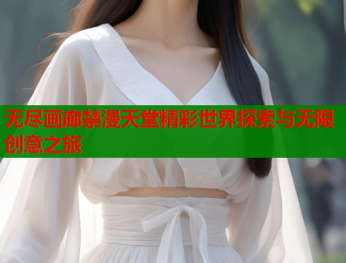无尽画廊禁漫天堂精彩世界探索与无限创意之旅  第2张