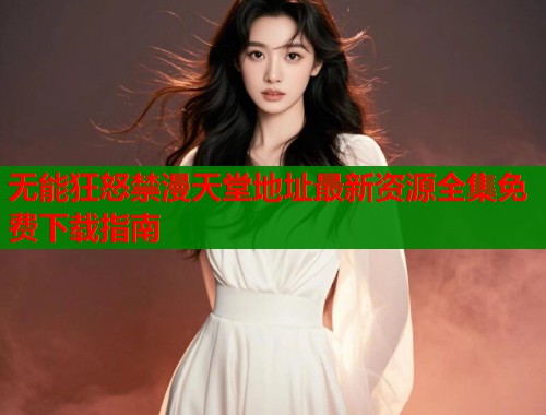 无能狂怒禁漫天堂地址最新资源全集免费下载指南  第2张