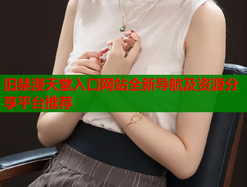 旧禁漫天堂入口网站全新导航及资源分享平台推荐  第1张