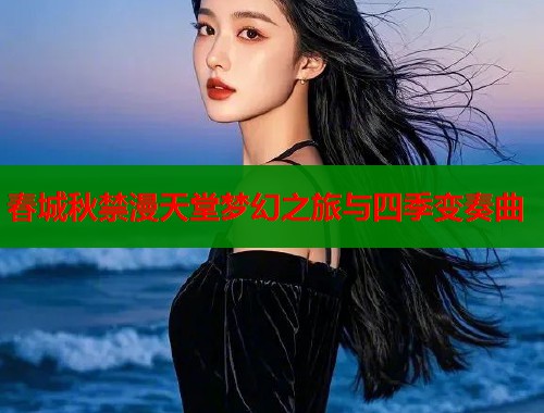 春城秋禁漫天堂梦幻之旅与四季变奏曲  第1张