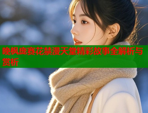晚枫庞赛花禁漫天堂精彩故事全解析与赏析  第1张