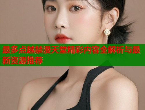 最多点越禁漫天堂精彩内容全解析与最新资源推荐  第1张