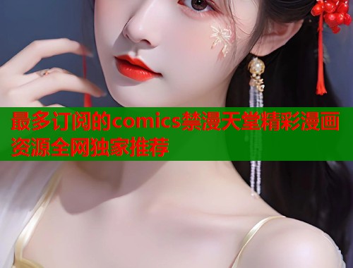 最多订阅的comics禁漫天堂精彩漫画资源全网独家推荐  第2张
