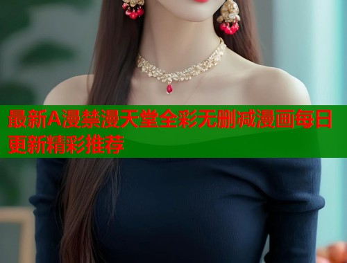 最新A漫禁漫天堂全彩无删减漫画每日更新精彩推荐  第1张
