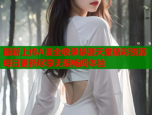 最新上传A漫全收录禁漫天堂精彩资源每日更新尽享无限畅阅体验  第1张