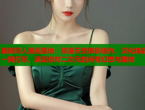 最新同人漫画圣地：禁漫天堂原创佳作、汉化精品一网打尽，满足你对二次元的所有幻想与期待  第1张