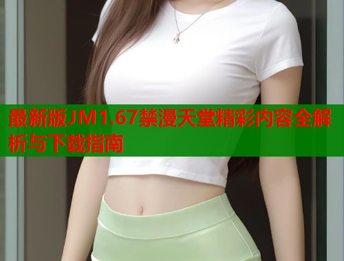 最新版JM1.67禁漫天堂精彩内容全解析与下载指南  第1张