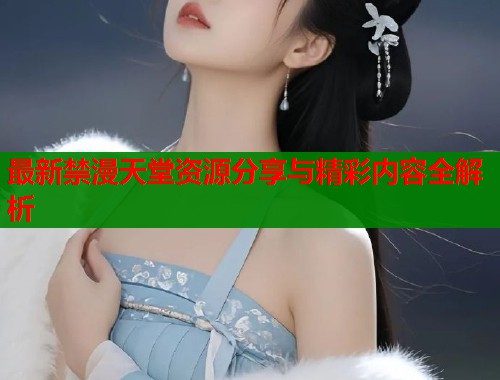 最新禁漫天堂资源分享与精彩内容全解析  第1张