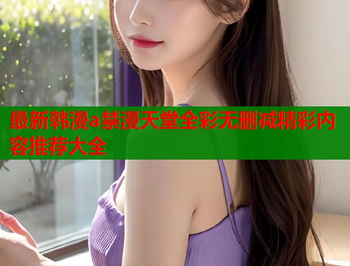 最新韩漫a禁漫天堂全彩无删减精彩内容推荐大全  第1张