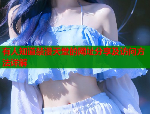 有人知道禁漫天堂的网址分享及访问方法详解  第1张
