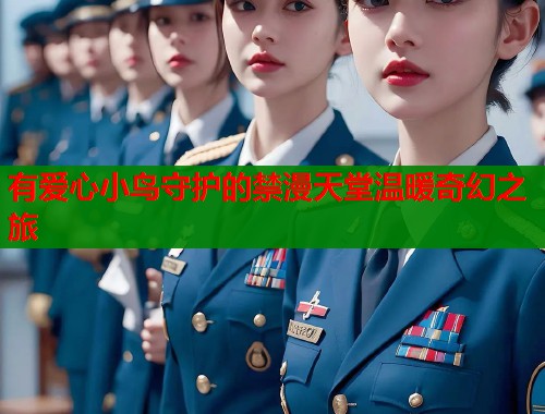有爱心小鸟守护的禁漫天堂温暖奇幻之旅  第1张