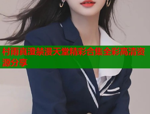 村雨真澄禁漫天堂精彩合集全彩高清资源分享  第1张