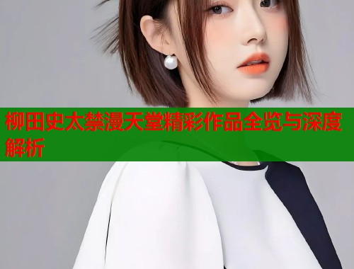 柳田史太禁漫天堂精彩作品全览与深度解析  第1张