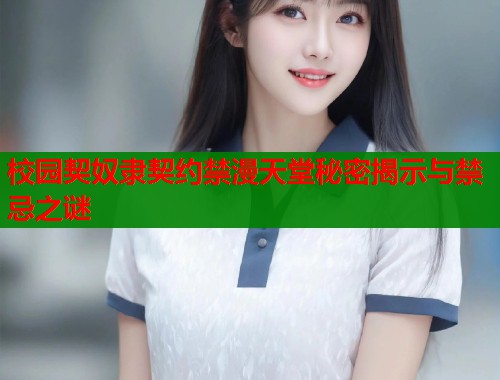 校园契奴隶契约禁漫天堂秘密揭示与禁忌之谜  第1张