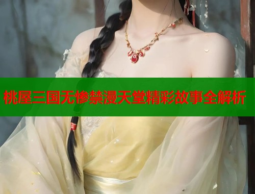 桃屋三国无惨禁漫天堂精彩故事全解析  第1张