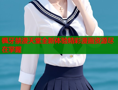 楓牙禁漫天堂全新体验精彩漫画资源尽在掌握  第1张