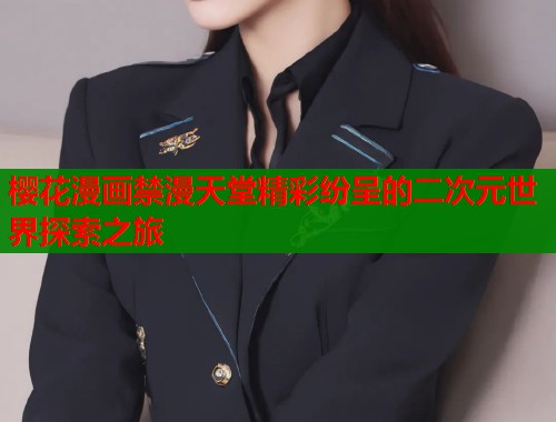 樱花漫画禁漫天堂精彩纷呈的二次元世界探索之旅  第2张