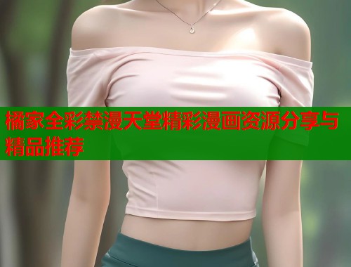 橘家全彩禁漫天堂精彩漫画资源分享与精品推荐  第1张