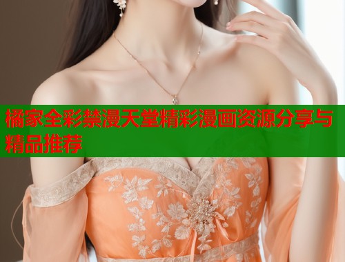 橘家全彩禁漫天堂精彩漫画资源分享与精品推荐  第2张