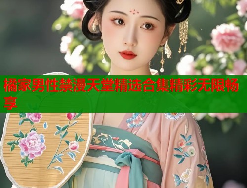 橘家男性禁漫天堂精选合集精彩无限畅享  第1张