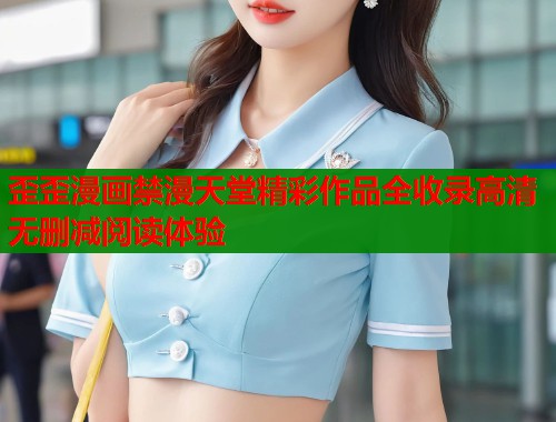 歪歪漫画禁漫天堂精彩作品全收录高清无删减阅读体验  第1张