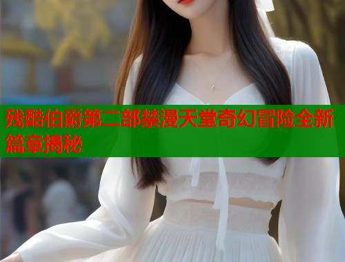 残酷伯爵第二部禁漫天堂奇幻冒险全新篇章揭秘  第1张